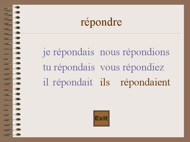 répondre je répondais nous répondions tu répondais vous répondiez il répondait ils répondaient Exit