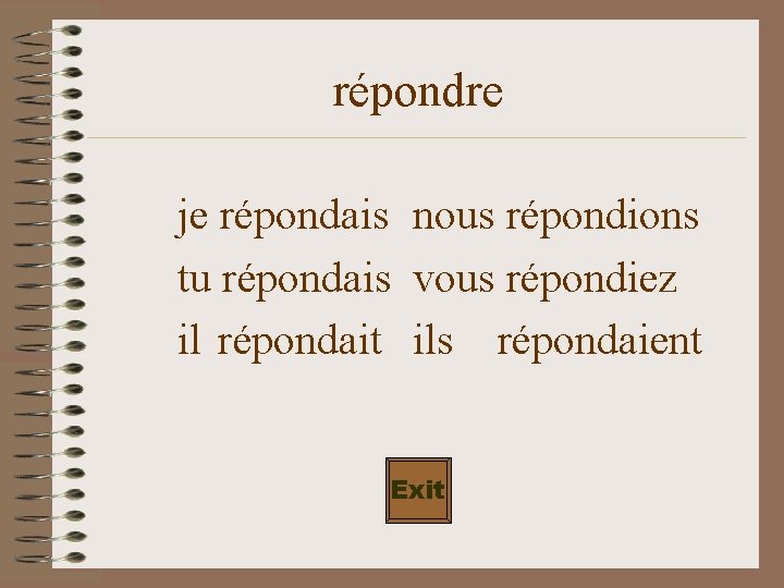 répondre je répondais nous répondions tu répondais vous répondiez il répondait ils répondaient Exit
