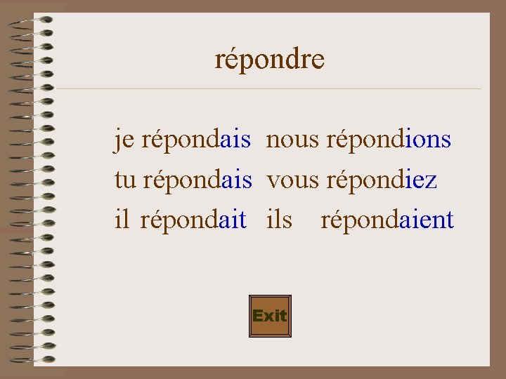 répondre je répondais nous répondions tu répondais vous répondiez il répondait ils répondaient Exit