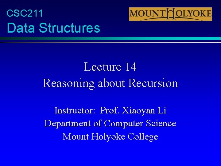 CSC 211 Data Structures Lecture 14 Reasoning about Recursion Instructor: Prof. Xiaoyan Li Department