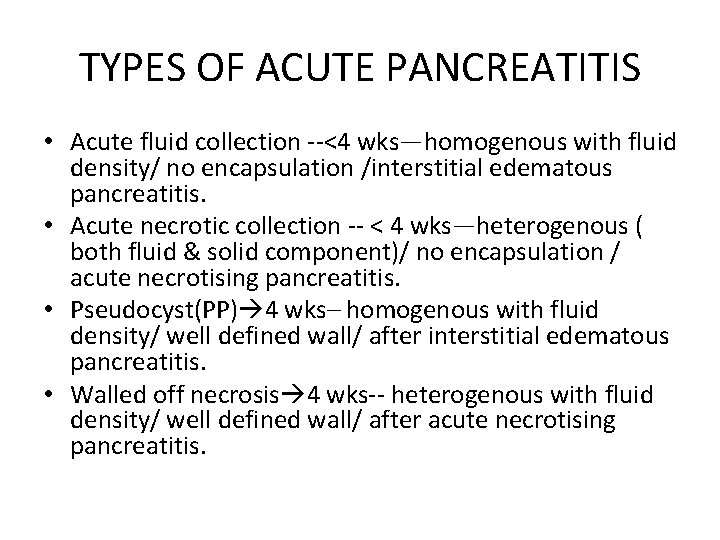 TYPES OF ACUTE PANCREATITIS • Acute fluid collection --<4 wks—homogenous with fluid density/ no