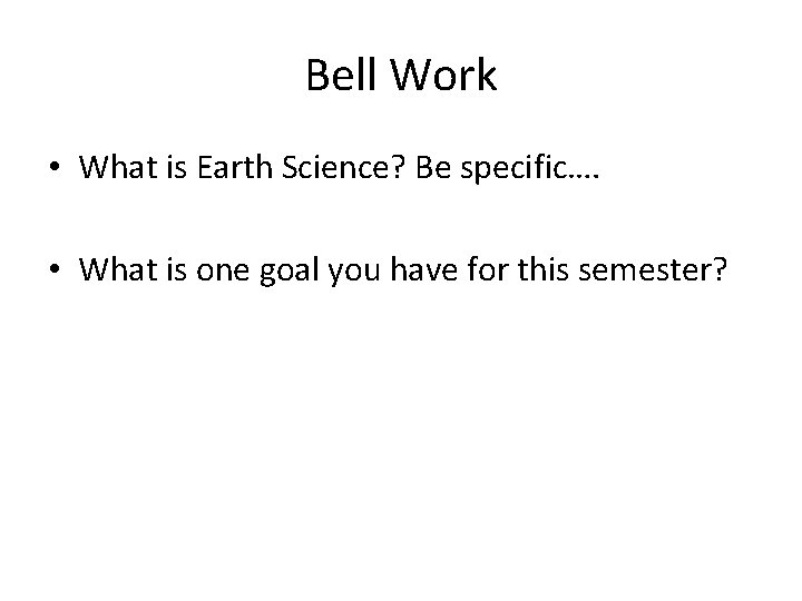 Bell Work • What is Earth Science? Be specific…. • What is one goal