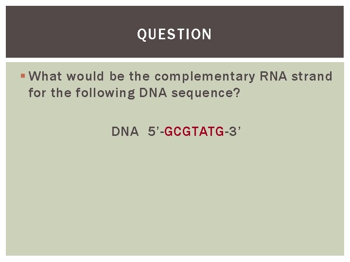 QUESTION § What would be the complementary RNA strand for the following DNA sequence?
