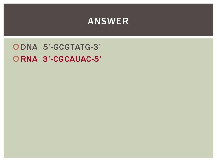 ANSWER DNA 5’-GCGTATG-3’ RNA 3’-CGCAUAC-5’ 