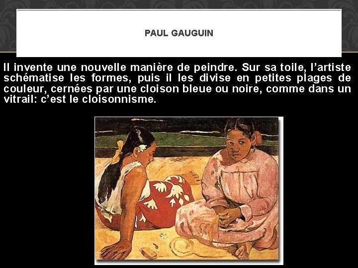 PAUL GAUGUIN Il invente une nouvelle manière de peindre. Sur sa toile, l’artiste schématise