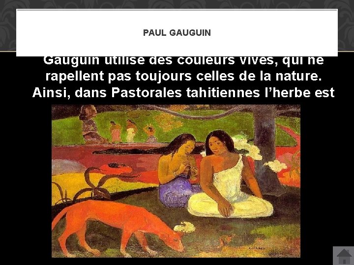 PAUL GAUGUIN Gauguin utilise des couleurs vives, qui ne rapellent pas toujours celles de