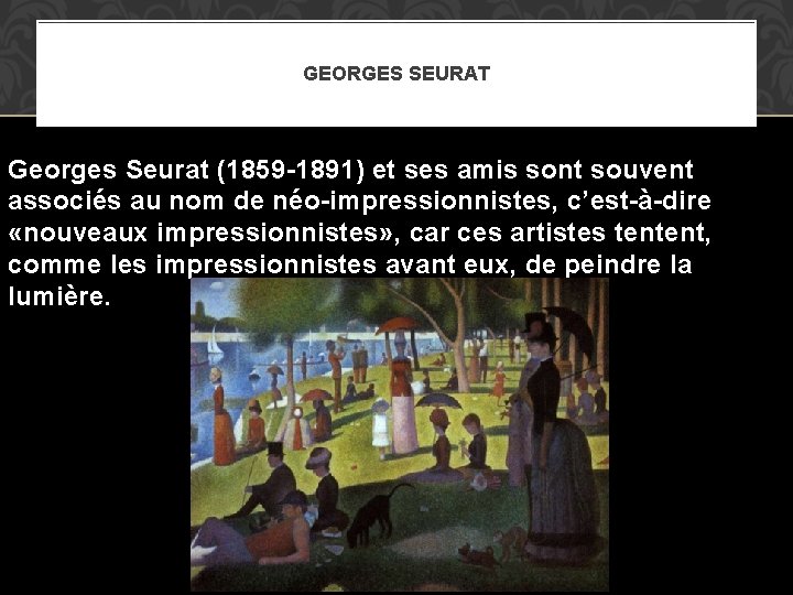 GEORGES SEURAT Georges Seurat (1859 -1891) et ses amis sont souvent associés au nom