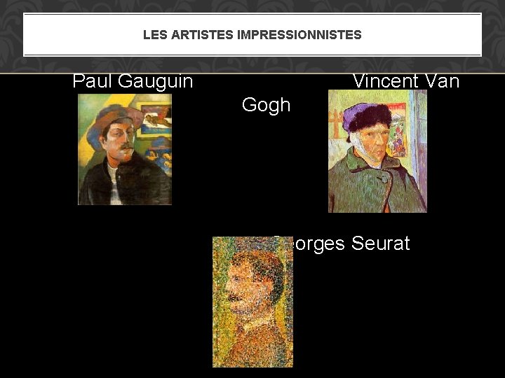 LES ARTISTES IMPRESSIONNISTES Paul Gauguin Vincent Van Gogh Georges Seurat 