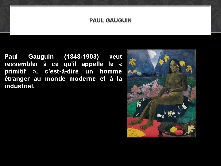 PAUL GAUGUIN Paul Gauguin (1848 -1903) veut ressembler à ce qu’il appelle le «