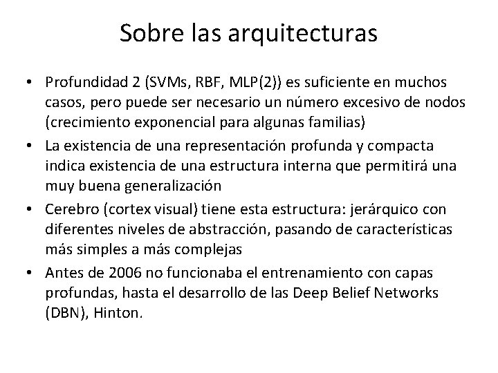 Sobre las arquitecturas • Profundidad 2 (SVMs, RBF, MLP(2)) es suficiente en muchos casos,