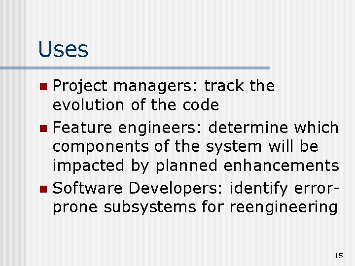 Uses Project managers: track the evolution of the code n Feature engineers: determine which