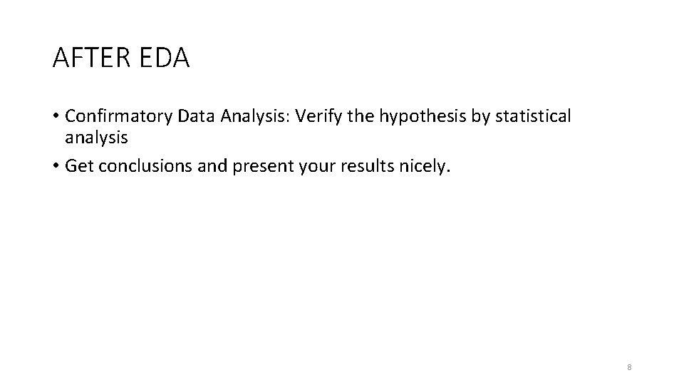 AFTER EDA • Confirmatory Data Analysis: Verify the hypothesis by statistical analysis • Get