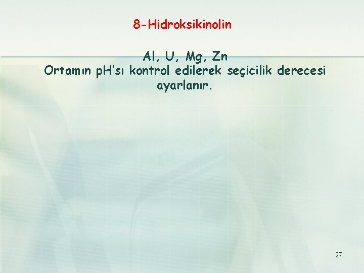 8 -Hidroksikinolin Al, U, Mg, Zn Ortamın p. H’sı kontrol edilerek seçicilik derecesi ayarlanır.