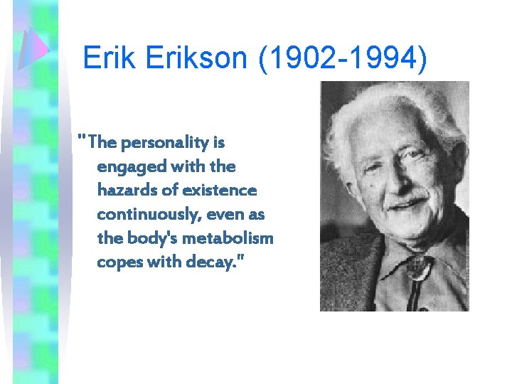 Erikson (1902 -1994) "The personality is engaged with the hazards of existence continuously, even