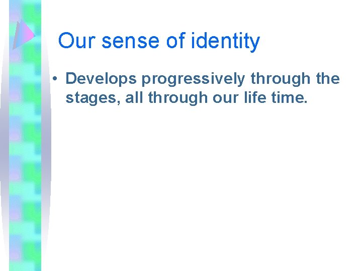 Our sense of identity • Develops progressively through the stages, all through our life