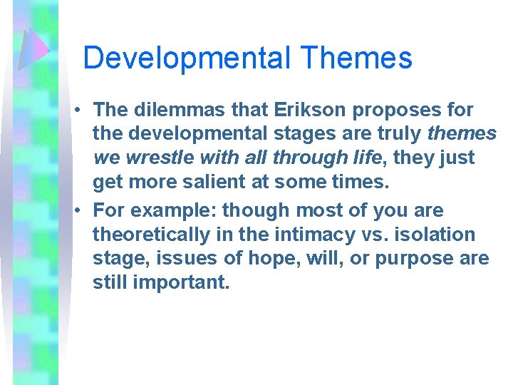 Developmental Themes • The dilemmas that Erikson proposes for the developmental stages are truly