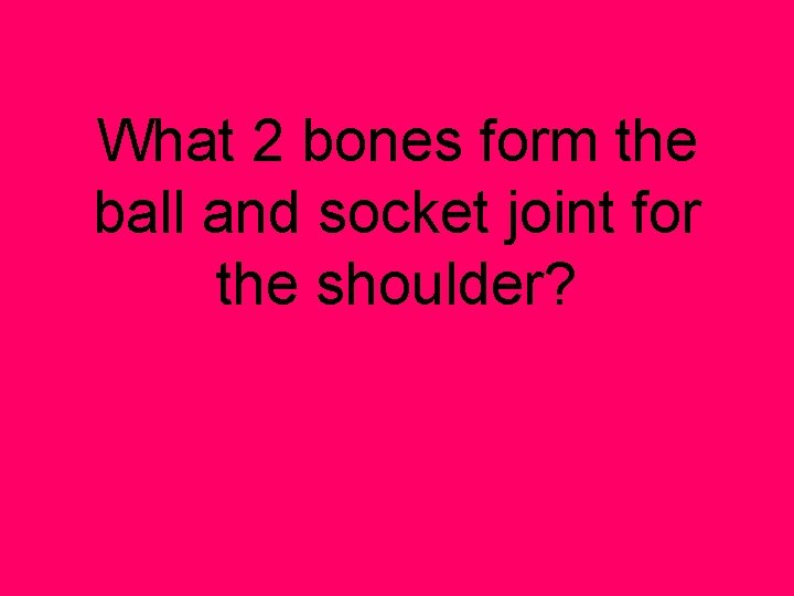 What 2 bones form the ball and socket joint for the shoulder? 