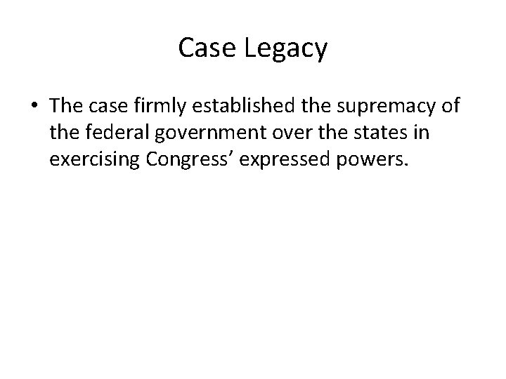 Case Legacy • The case firmly established the supremacy of the federal government over