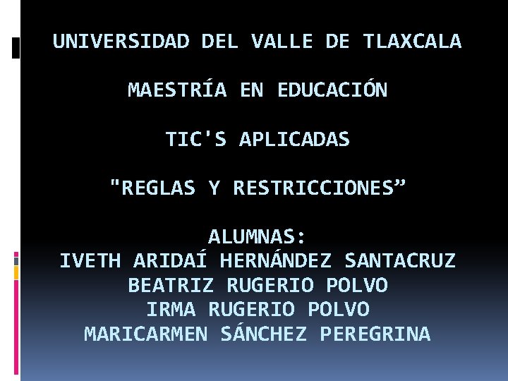 UNIVERSIDAD DEL VALLE DE TLAXCALA MAESTRÍA EN EDUCACIÓN TIC'S APLICADAS "REGLAS Y RESTRICCIONES” ALUMNAS: