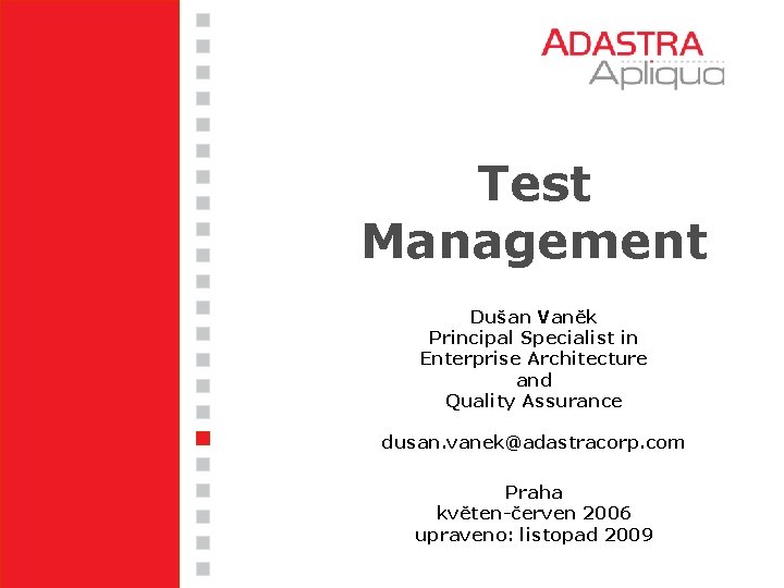 Test Management Dušan Vaněk Principal Specialist in Enterprise Architecture and Quality Assurance dusan. vanek@adastracorp.