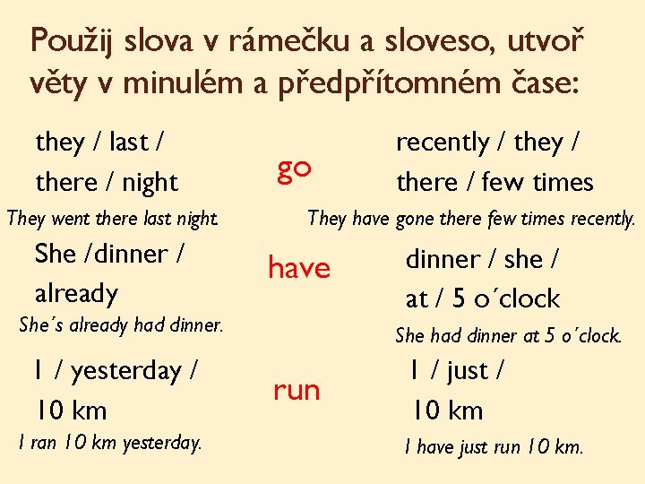 Použij slova v rámečku a sloveso, utvoř věty v minulém a předpřítomném čase: they