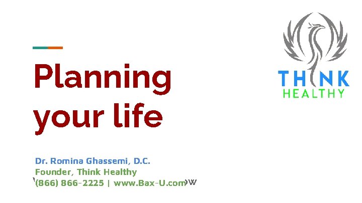 Planning your life Dr. Romina Ghassemi, D. C. Founder, Think Healthy What Every Parent