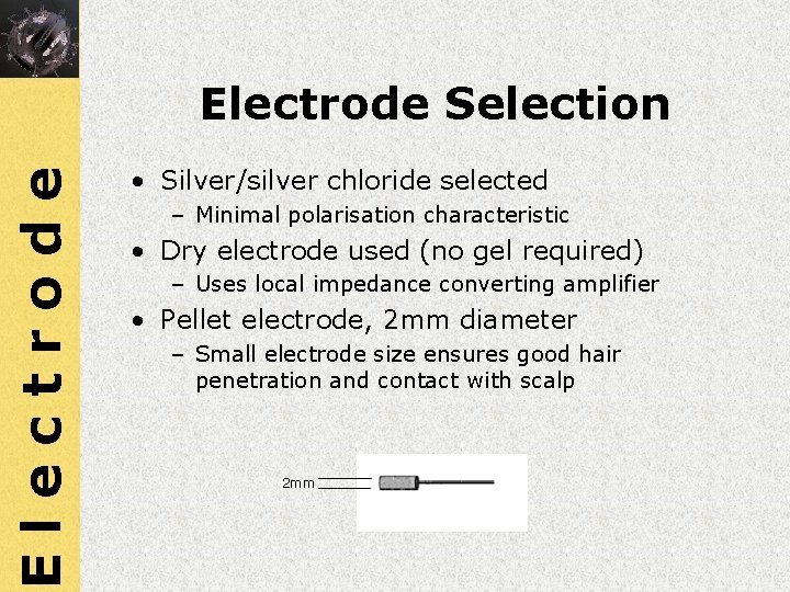 Electrode Selection • Silver/silver chloride selected – Minimal polarisation characteristic • Dry electrode used