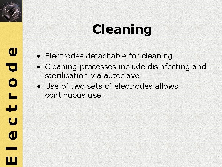 Electrode Cleaning • Electrodes detachable for cleaning • Cleaning processes include disinfecting and sterilisation