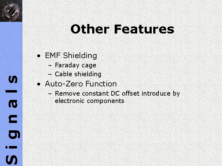 Other Features Signals • EMF Shielding – Faraday cage – Cable shielding • Auto-Zero