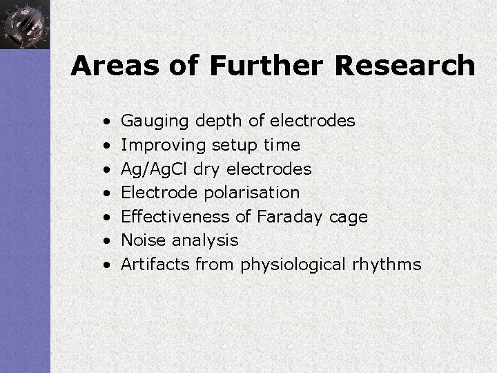 Areas of Further Research • • Gauging depth of electrodes Improving setup time Ag/Ag.