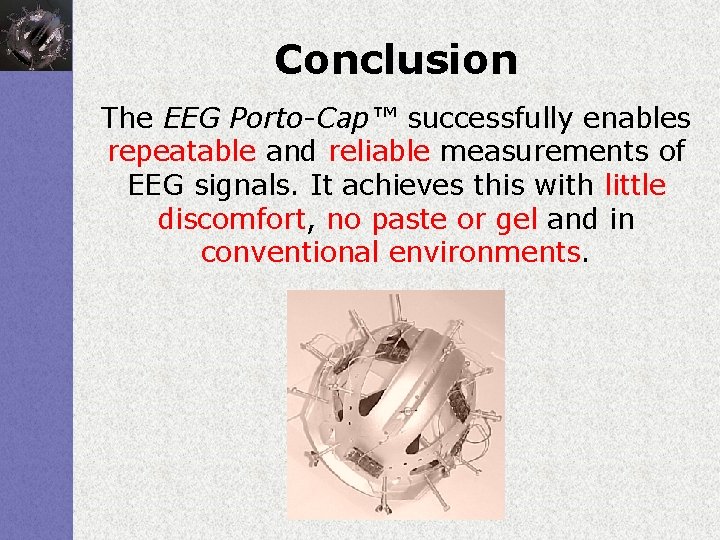 Conclusion The EEG Porto-Cap™ successfully enables repeatable and reliable measurements of EEG signals. It