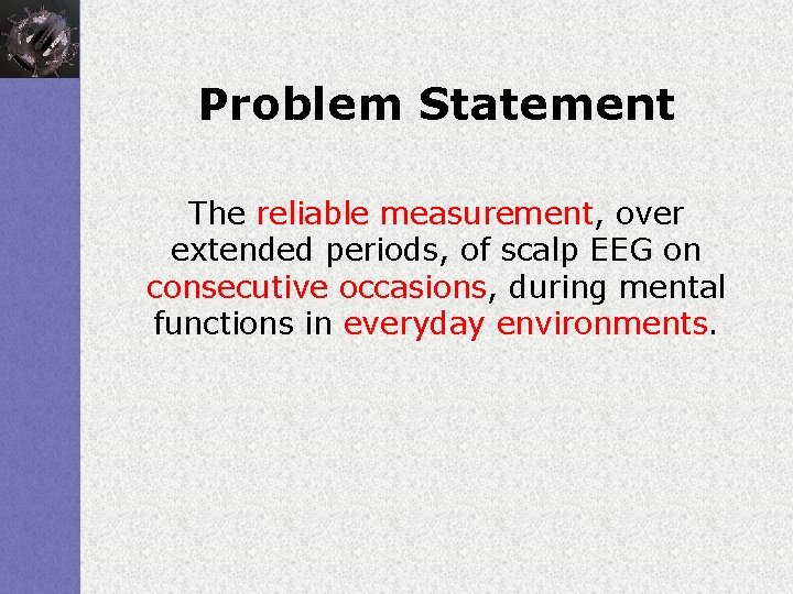 Problem Statement The reliable measurement, over extended periods, of scalp EEG on consecutive occasions,