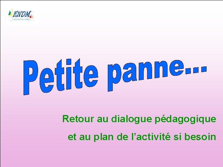 Retour au dialogue pédagogique et au plan de l’activité si besoin 