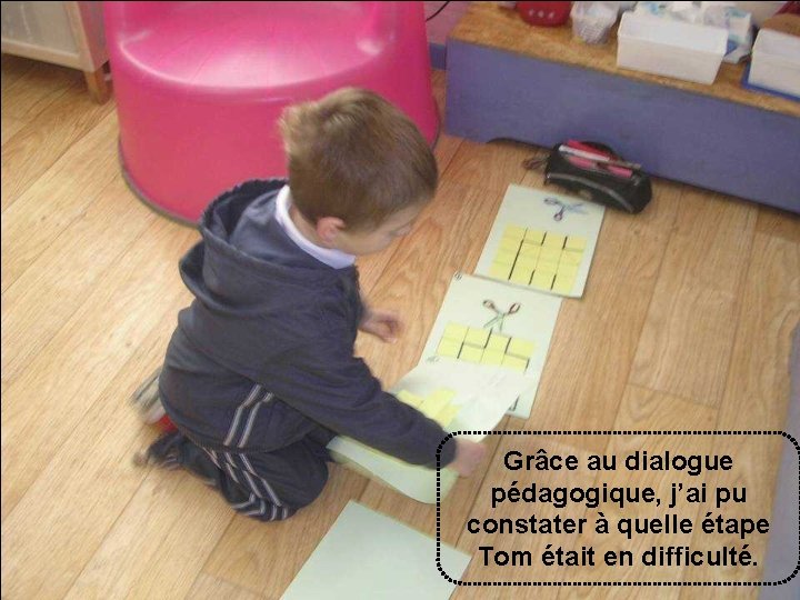 Grâce au dialogue pédagogique, j’ai pu constater à quelle étape Tom était en difficulté.