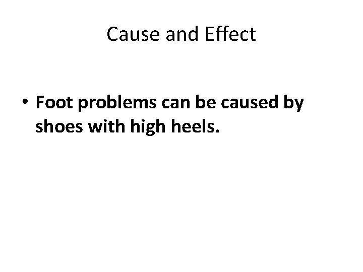 Cause and Effect • Foot problems can be caused by shoes with high heels.