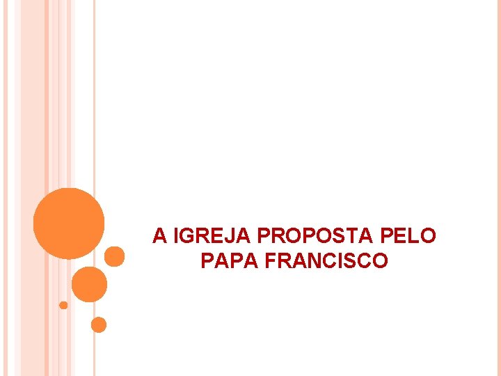 A IGREJA PROPOSTA PELO PAPA FRANCISCO A IGREJA PROPOSTA PELO PAPA FRANCISCO