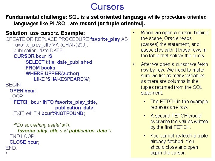 Cursors Fundamental challenge: SQL is a set oriented language while procedure oriented languages like
