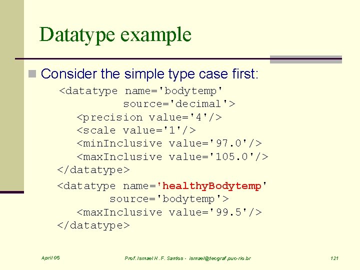 Datatype example n Consider the simple type case first: <datatype name='bodytemp' source='decimal'> <precision value='4'/>