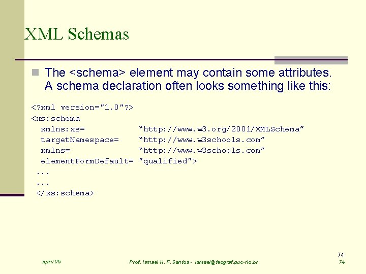 XML Schemas n The <schema> element may contain some attributes. A schema declaration often