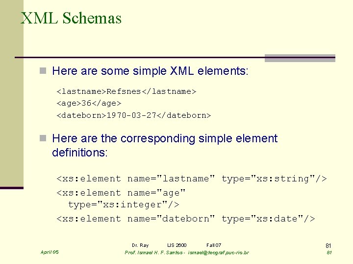 XML Schemas n Here are some simple XML elements: <lastname>Refsnes</lastname> <age>36</age> <dateborn>1970 -03 -27</dateborn>