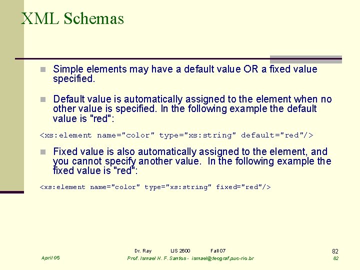 XML Schemas n Simple elements may have a default value OR a fixed value