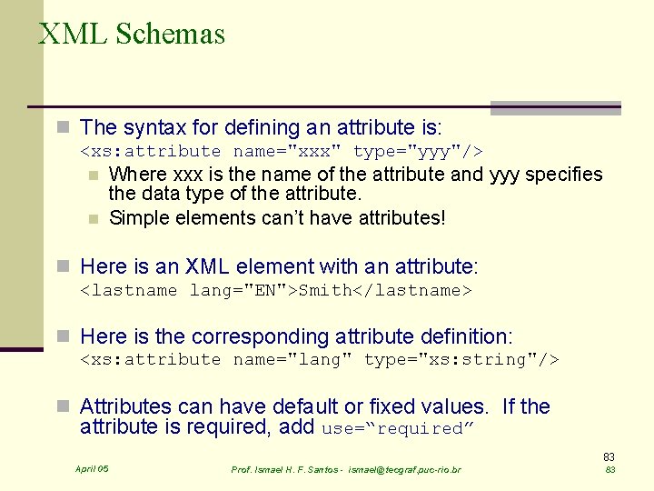 XML Schemas n The syntax for defining an attribute is: <xs: attribute name="xxx" type="yyy"/>