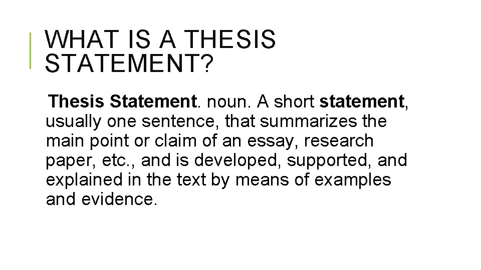 WHAT IS A THESIS STATEMENT? Thesis Statement. noun. A short statement, usually one sentence,
