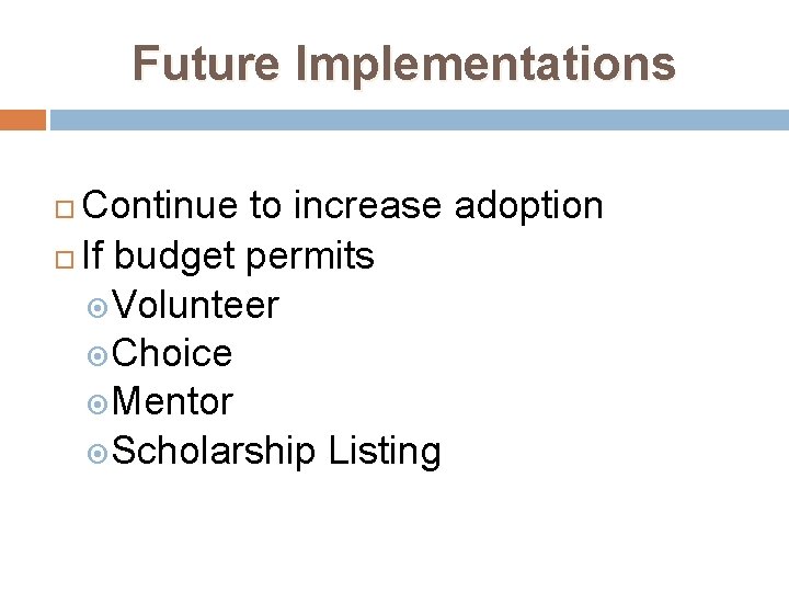 Future Implementations Continue to increase adoption If budget permits Volunteer Choice Mentor Scholarship Listing