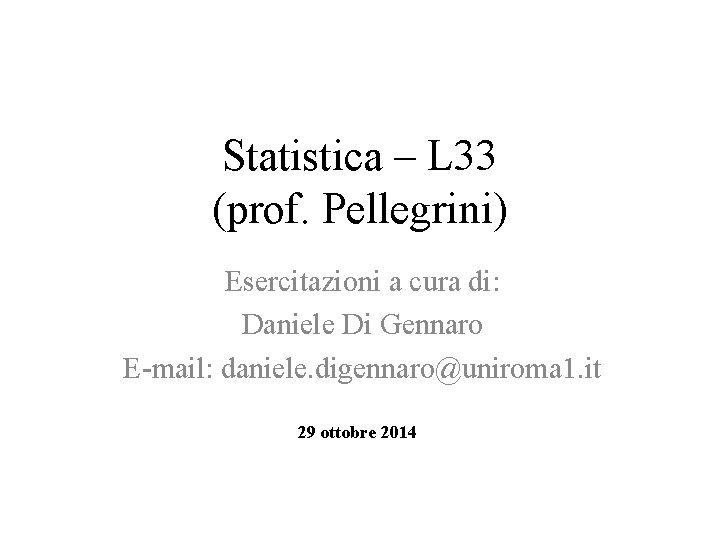 Statistica – L 33 (prof. Pellegrini) Esercitazioni a cura di: Daniele Di Gennaro E-mail: