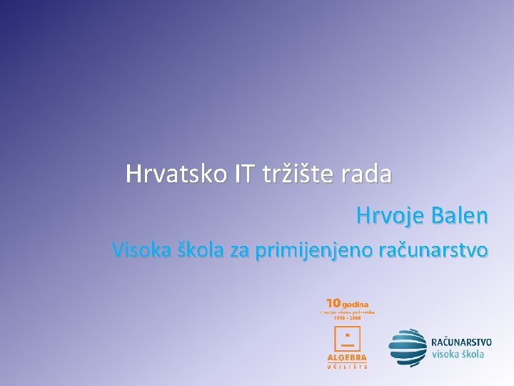 Hrvatsko IT tržište rada Hrvoje Balen Visoka škola za primijenjeno računarstvo 