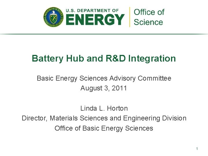 Battery Hub and R&D Integration Basic Energy Sciences Advisory Committee August 3, 2011 Linda
