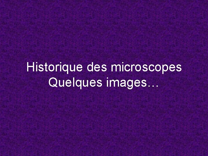 Historique des microscopes Quelques images… 