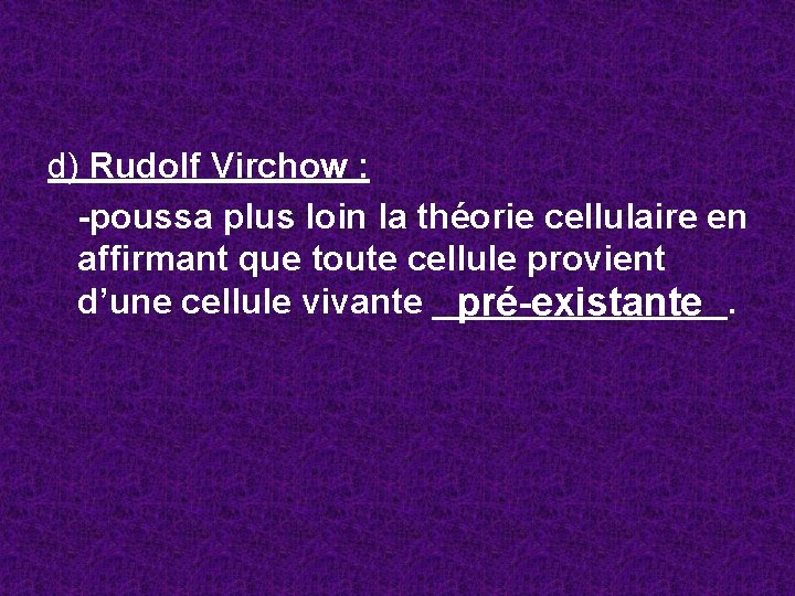 d) Rudolf Virchow : -poussa plus loin la théorie cellulaire en affirmant que toute