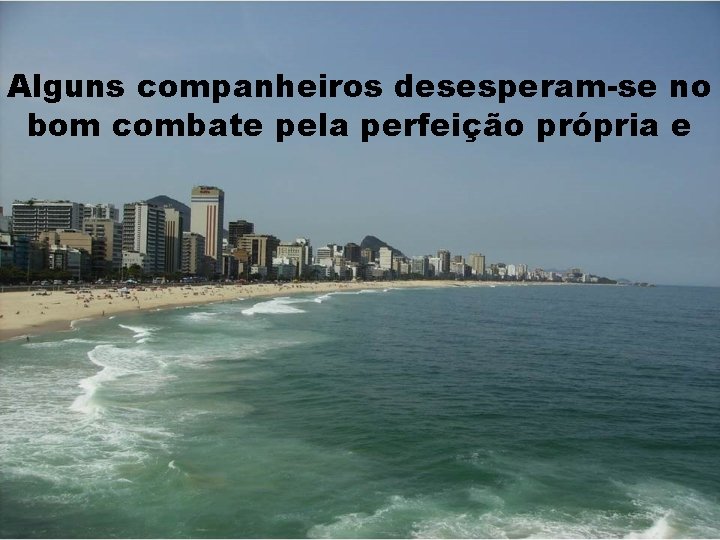 Alguns companheiros desesperam-se no bom combate pela perfeição própria e 